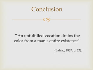 
Conclusion
“An unfulfilled vocation drains the
color from a man’s entire existence”
(Balzac, 1837, p. 23).
 