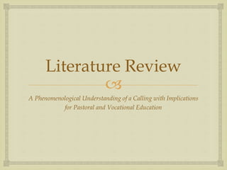 
Literature Review
A Phenomenological Understanding of a Calling with Implications
for Pastoral and Vocational Education
 