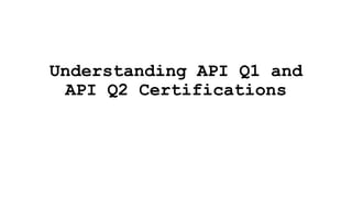 Understanding API Q1 and
API Q2 Certifications
 