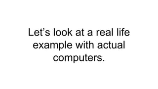 Let’s look at a real life
example with actual
computers.
 