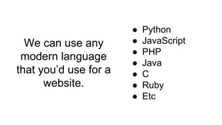 We can use any
modern language
that you’d use for a
website.
● Python
● JavaScript
● PHP
● Java
● C
● Ruby
● Etc
 