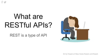What are
RESTful APIs?
REST is a type of API
Art by freepik at https://www.freepik.com/freepik
 
