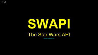 SWAPI
The Star Wars API
https://swapi.co/
 