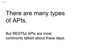 There are many types
of APIs.
But RESTful APIs are most
commonly talked about these days.
 