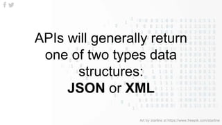 APIs will generally return
one of two types data
structures:
JSON or XML
Art by starline at https://www.freepik.com/starline
 