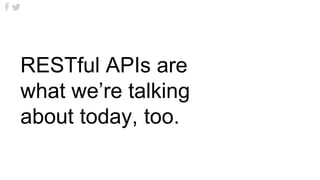 RESTful APIs are
what we’re talking
about today, too.
 