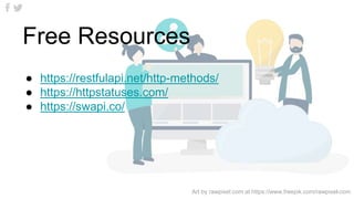 Free Resources
● https://restfulapi.net/http-methods/
● https://httpstatuses.com/
● https://swapi.co/
Art by rawpixel.com at https://www.freepik.com/rawpixel-com
 