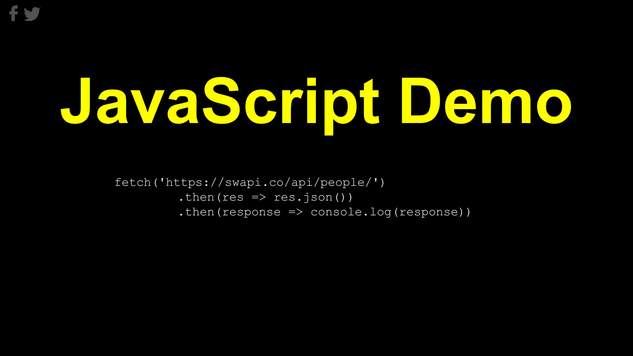 JavaScript Demo
fetch('https://swapi.co/api/people/')
.then(res => res.json())
.then(response => console.log(response))
 