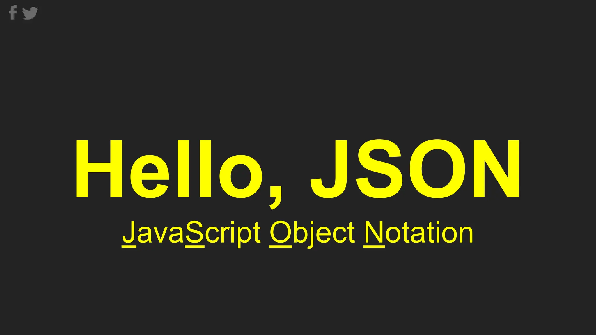 Hello, JSON
JavaScript Object Notation
 