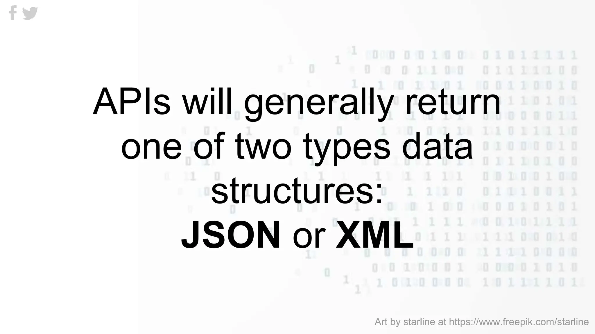 APIs will generally return
one of two types data
structures:
JSON or XML
Art by starline at https://www.freepik.com/starline
 