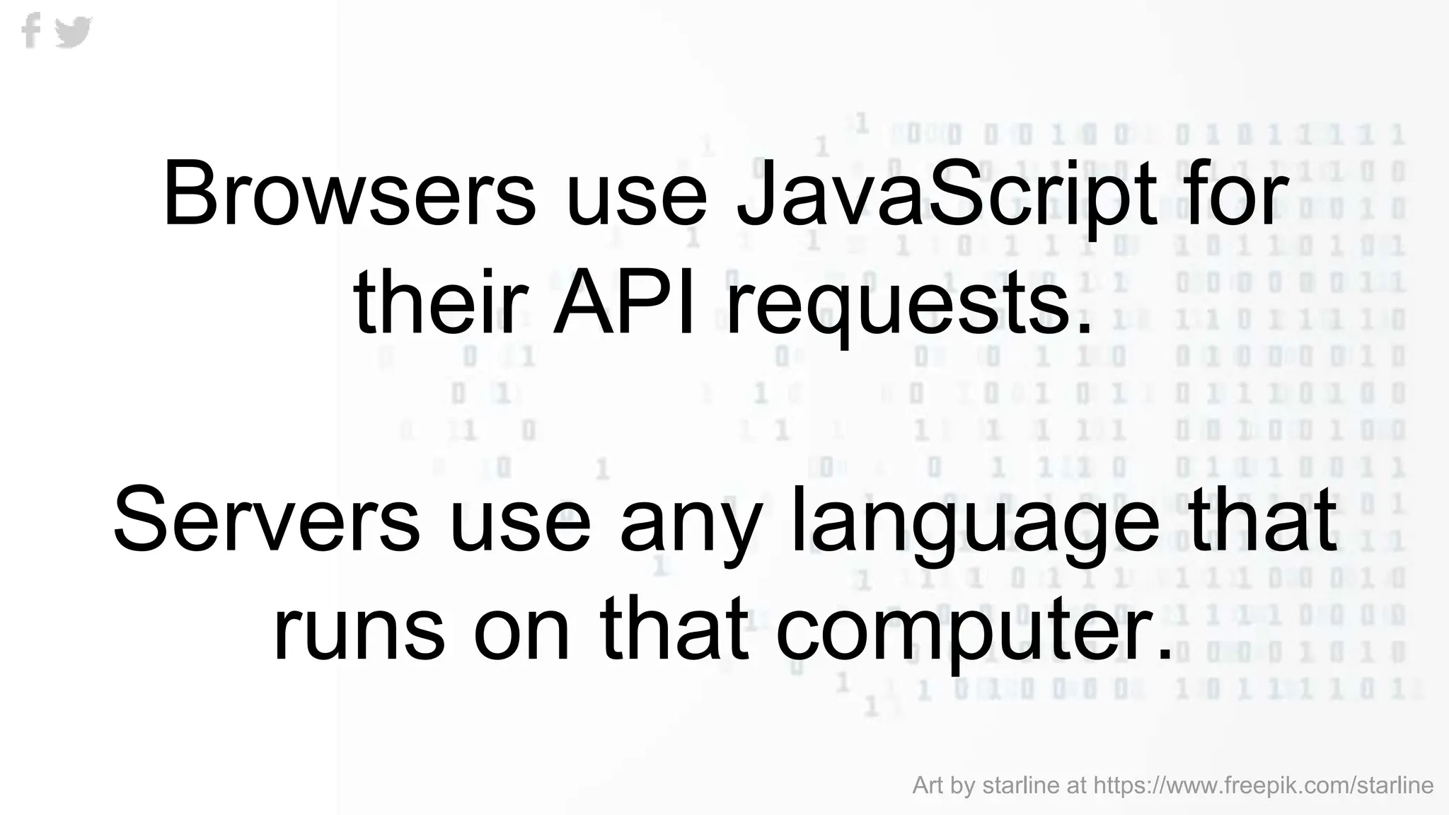 Browsers use JavaScript for
their API requests.
Servers use any language that
runs on that computer.
Art by starline at https://www.freepik.com/starline
 