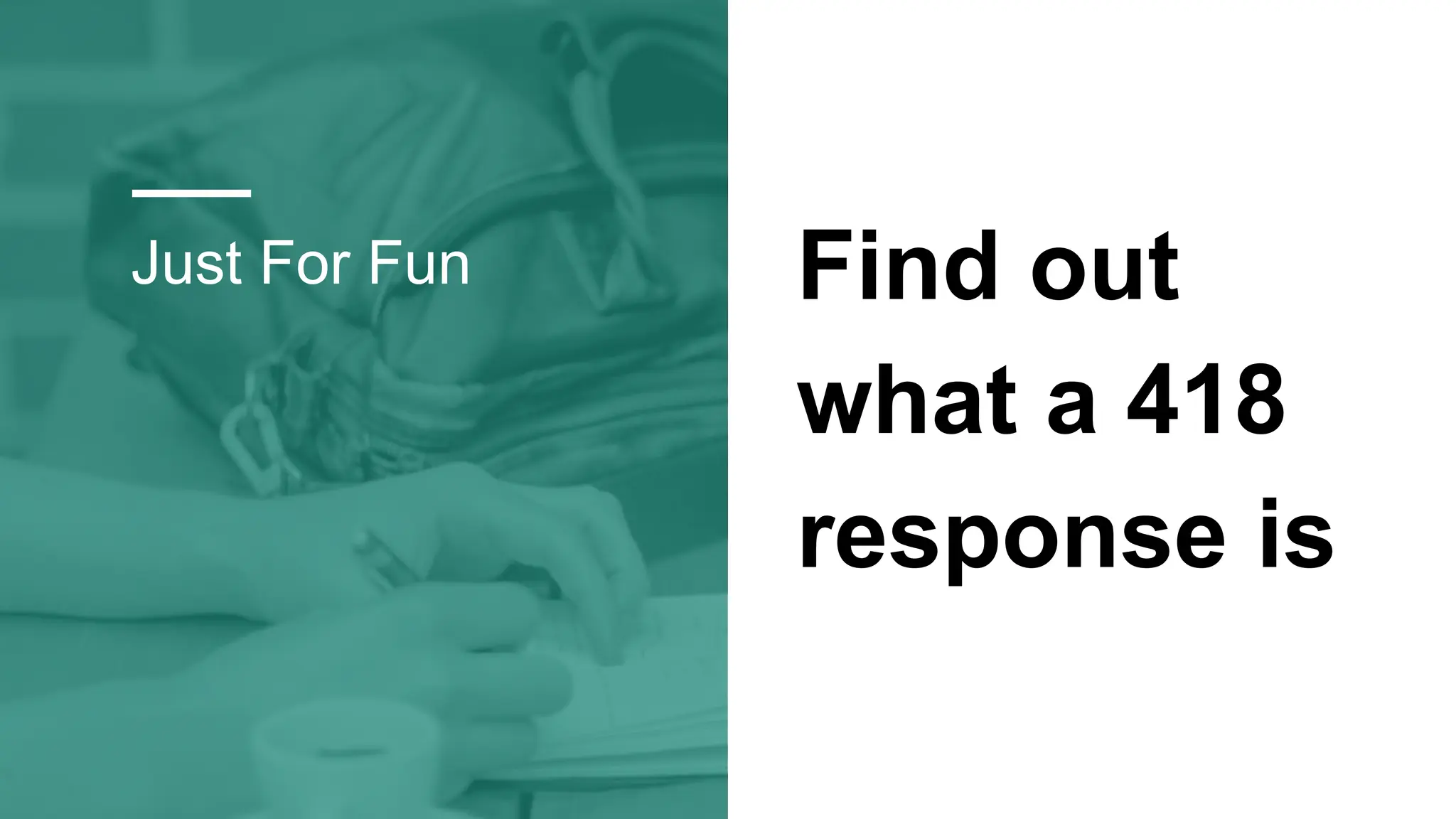 Just For Fun Find out
what a 418
response is
 