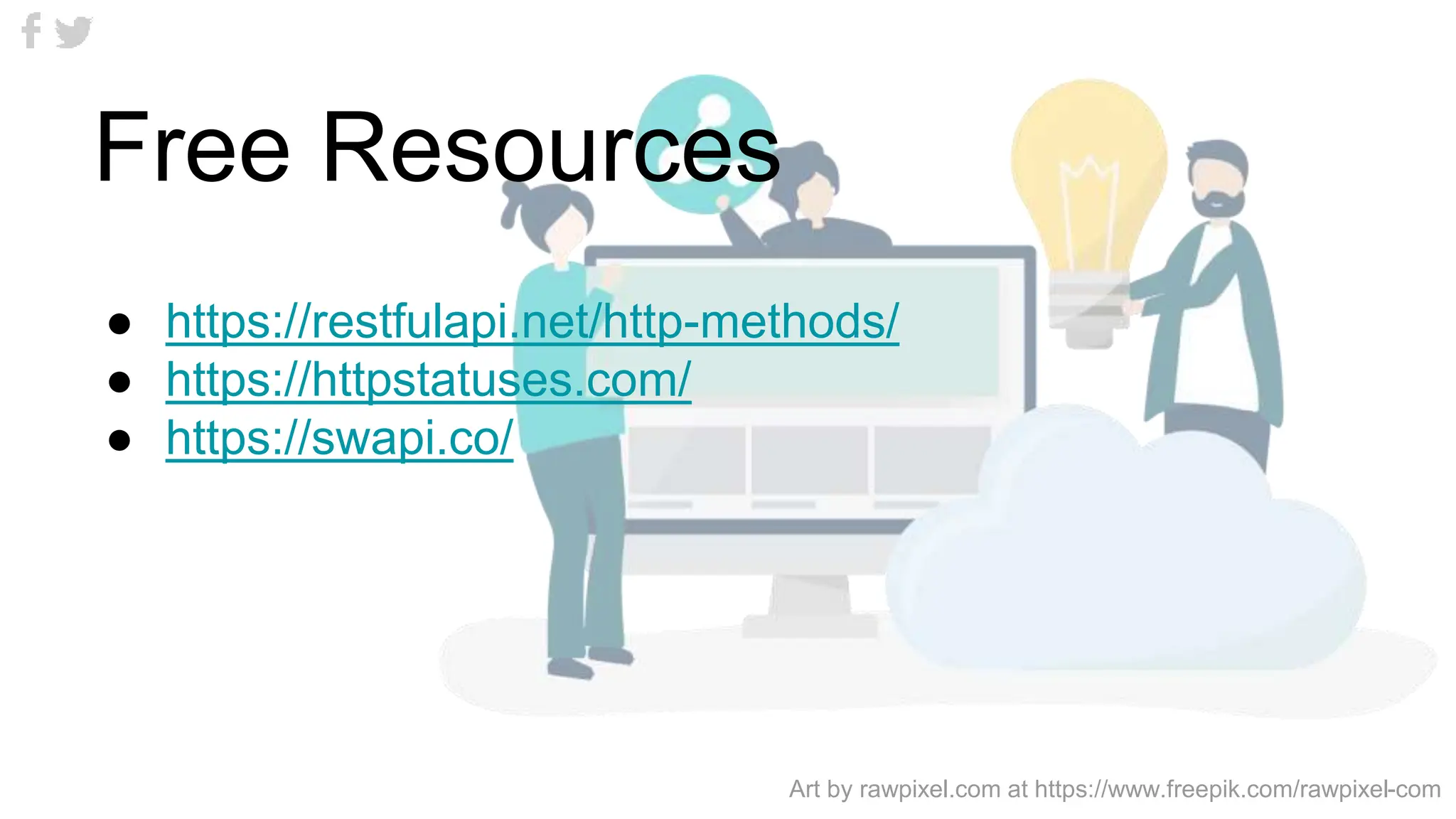Free Resources
● https://restfulapi.net/http-methods/
● https://httpstatuses.com/
● https://swapi.co/
Art by rawpixel.com at https://www.freepik.com/rawpixel-com
 