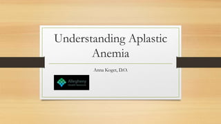 Understanding Aplastic
Anemia
Anna Koget, D.O.
 