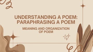 UNDERSTANDING A POEM:
PARAPHRASING A POEM
MEANING AND ORGANIZATION
OF POEM
 