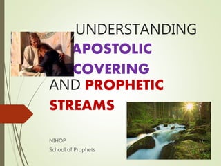UNDERSTANDING
APOSTOLIC
COVERING
AND PROPHETIC
STREAMS
NIHOP
School of Prophets
 