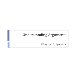 Understanding Arguments
Ellery Ivan E. Apolinario
 