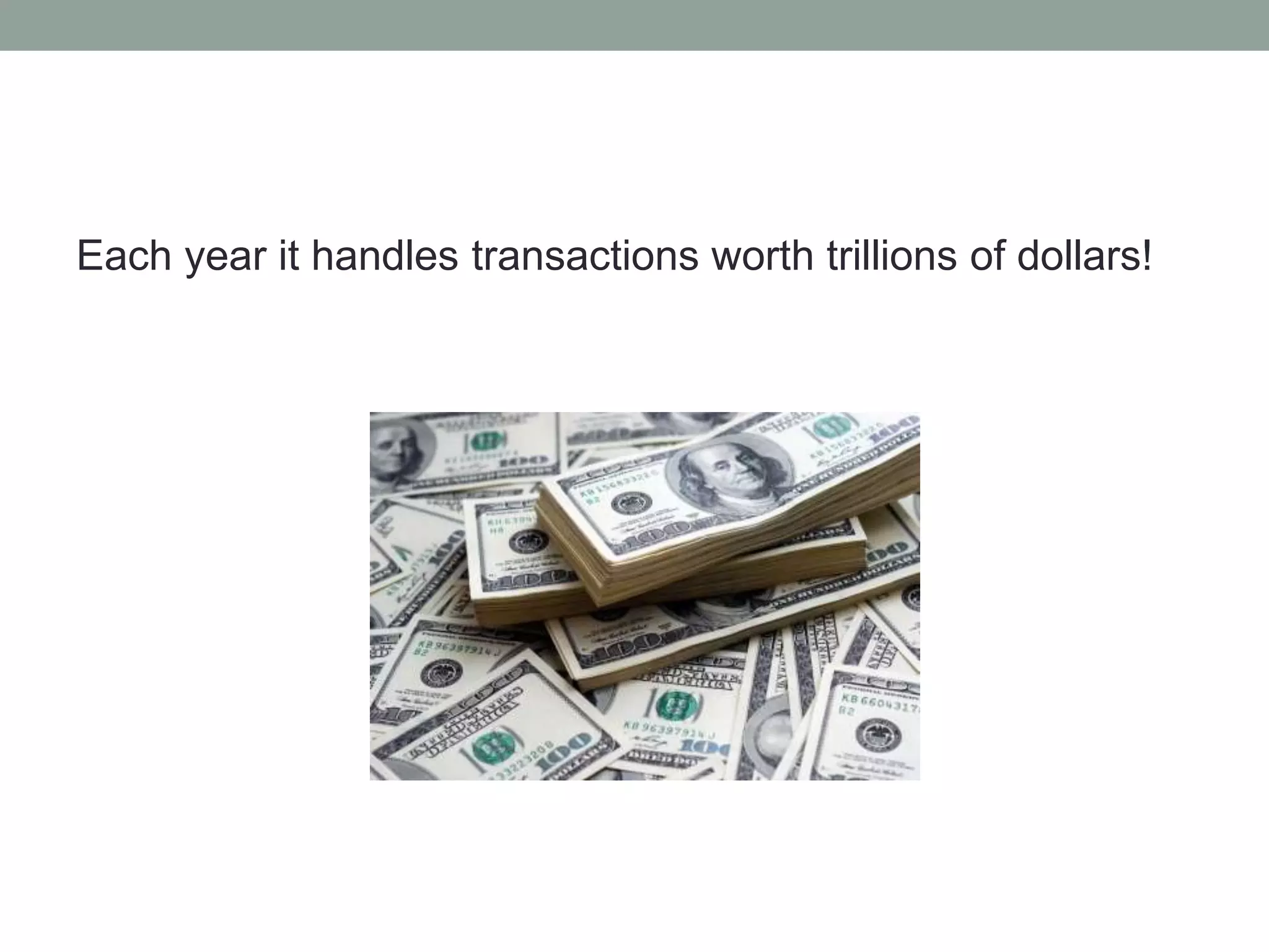 Each year it handles transactions worth trillions of dollars! 
 