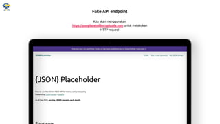 Fake API endpoint
Kita akan menggunakan
https://jsonplaceholder.typicode.com untuk melakukan
HTTP request
 