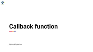 Callback function
Additional Notes Here
 