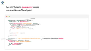 Menambahkan parameter untuk
melewatkan API endpoint
const getTodo = function(endpoint, callback) {
const request = new XMLHttpRequest();
request.addEventListener('readystatechange', function() {
if (request.readyState === 4 && request.status === 200) {
const data = JSON.parse(request.responseText);
callback(undefined, data);
} else if (request.readyState === 4) {
callback('HTTP request error', undefined);
}
});
request.open('GET', endpoint);
request.send();
};
const endpoint = 'https://jsonplaceholder.typicode.com/todos';
getTodo(endpoint, function(err, data) {
console.log('Fungsi callback dijalankan');
if (err) console.log(err);
else console.log(data);
});
Menjadikan API endpoint sebagai parameter
parameter
parameter
 