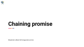 Chaining promise
Menghindari callback hell menggunakan promise
 