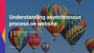 Bagaimana proses asynchronous pada javascript
bekerja
31 Oktober 2020
Understanding asynchronous
process on website
 