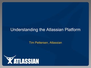 Understanding the Atlassian Platform
Tim Pettersen, Atlassian
 