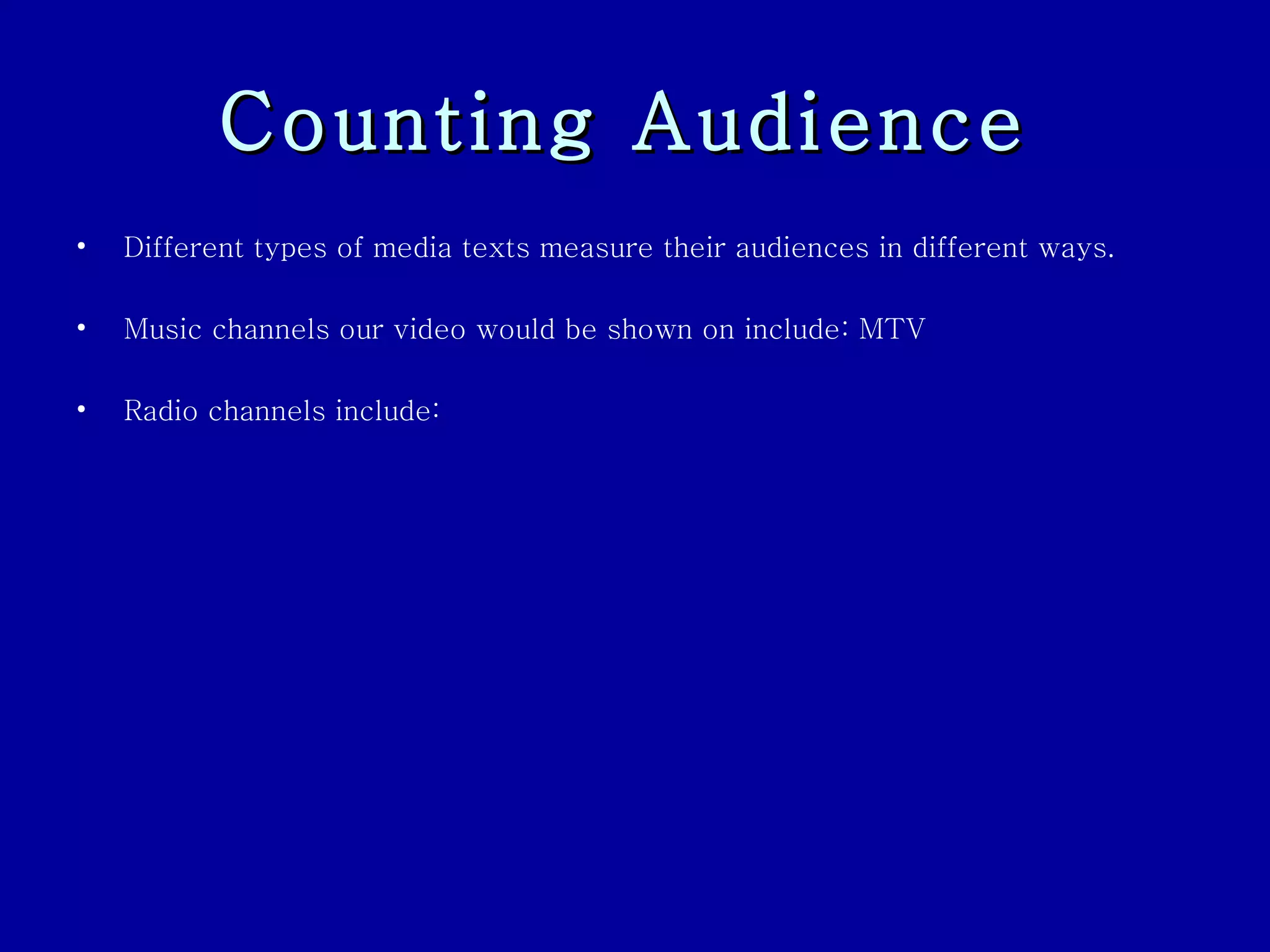 Counting Audience   Different types of media texts measure their audiences in different ways. Music channels our video would be shown on include: MTV Radio channels include: 