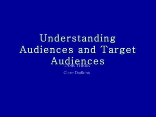 Understanding Audiences and Target Audiences TASK THREE  Clare Dodkins  