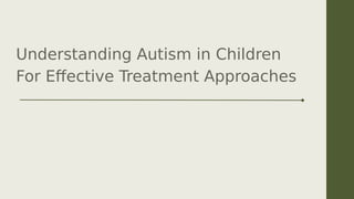 Understanding Autism in Children
For Effective Treatment Approaches
 