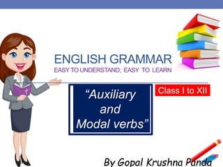 ENGLISH GRAMMAR
EASYTO UNDERSTAND; EASY TO LEARN
By Gopal Krushna Panda
“Auxiliary
and
Modal verbs”
Class I to XII
 