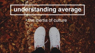 @TheMaggiest #ImAverageUnderstandingAverage.com
understanding average
the inertia of culture
 