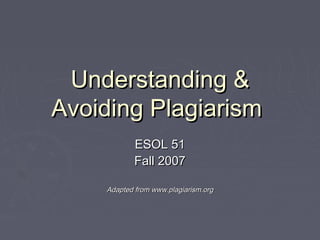 Understanding &Understanding &
Avoiding PlagiarismAvoiding Plagiarism
ESOL 51ESOL 51
Fall 2007Fall 2007
Adapted from www.plagiarism.orgAdapted from www.plagiarism.org
 