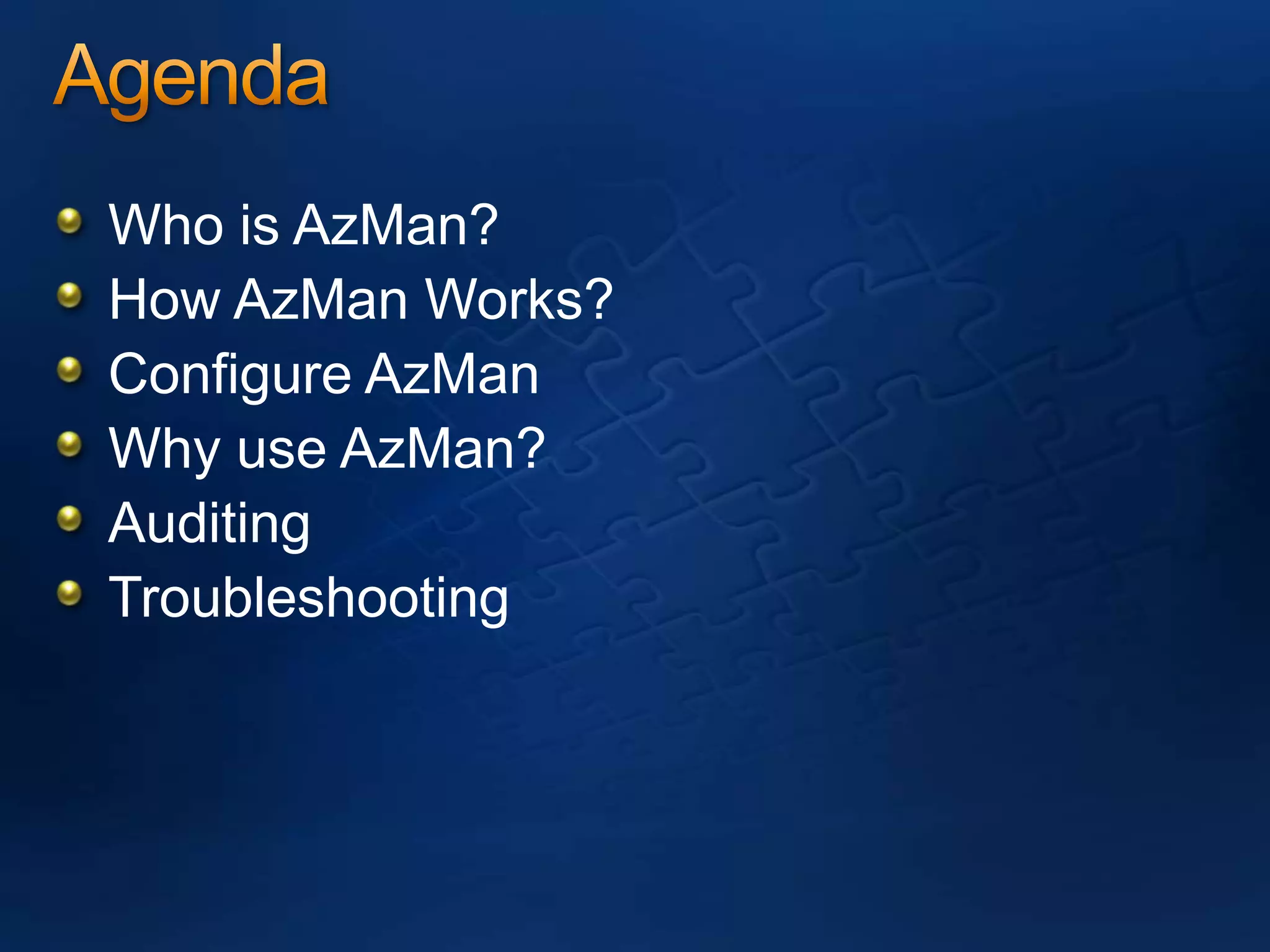 AgendaWho is AzMan?How AzMan Works?Configure AzManWhy use AzMan?AuditingTroubleshooting