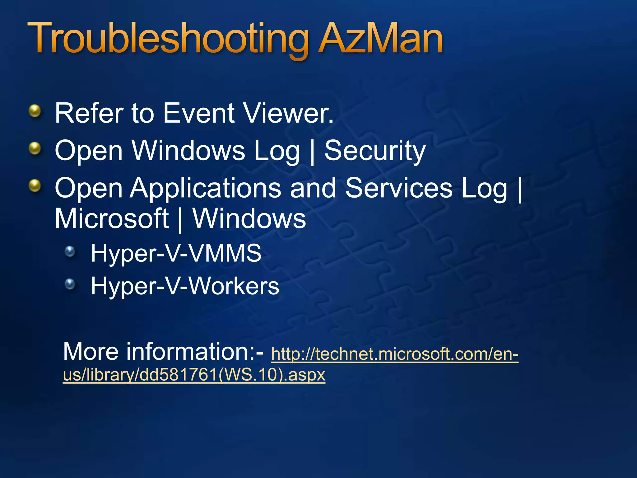 Troubleshooting AzManRefer to Event Viewer.Open Windows Log | SecurityOpen Applications and Services Log | Microsoft | WindowsHyper-V-VMMSHyper-V-WorkersMore information:- http://technet.microsoft.com/en-us/library/dd581761(WS.10).aspx