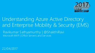 Ravikumar Sathyamurthy | @ShakthiRavi
Microsoft MVP | Office Servers and Services
Understanding Azure Active Directory
and Enterprise Mobility & Security (EMS)
22/04/2017
 