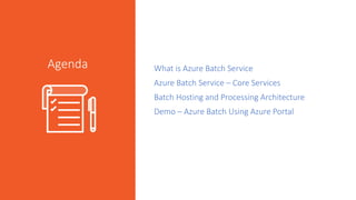 What is Azure Batch Service
Azure Batch Service – Core Services
Batch Hosting and Processing Architecture
Demo – Azure Batch Using Azure Portal
Agenda
 