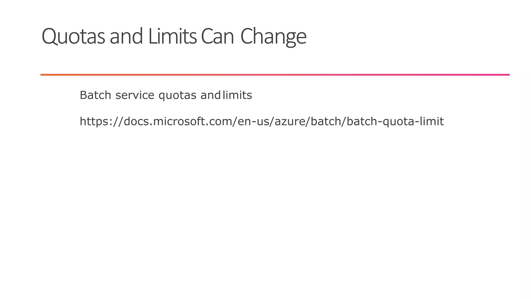 QuotasandLimitsCan Change
Batch service quotas andlimits
https://docs.microsoft.com/en-us/azure/batch/batch-quota-limit
 