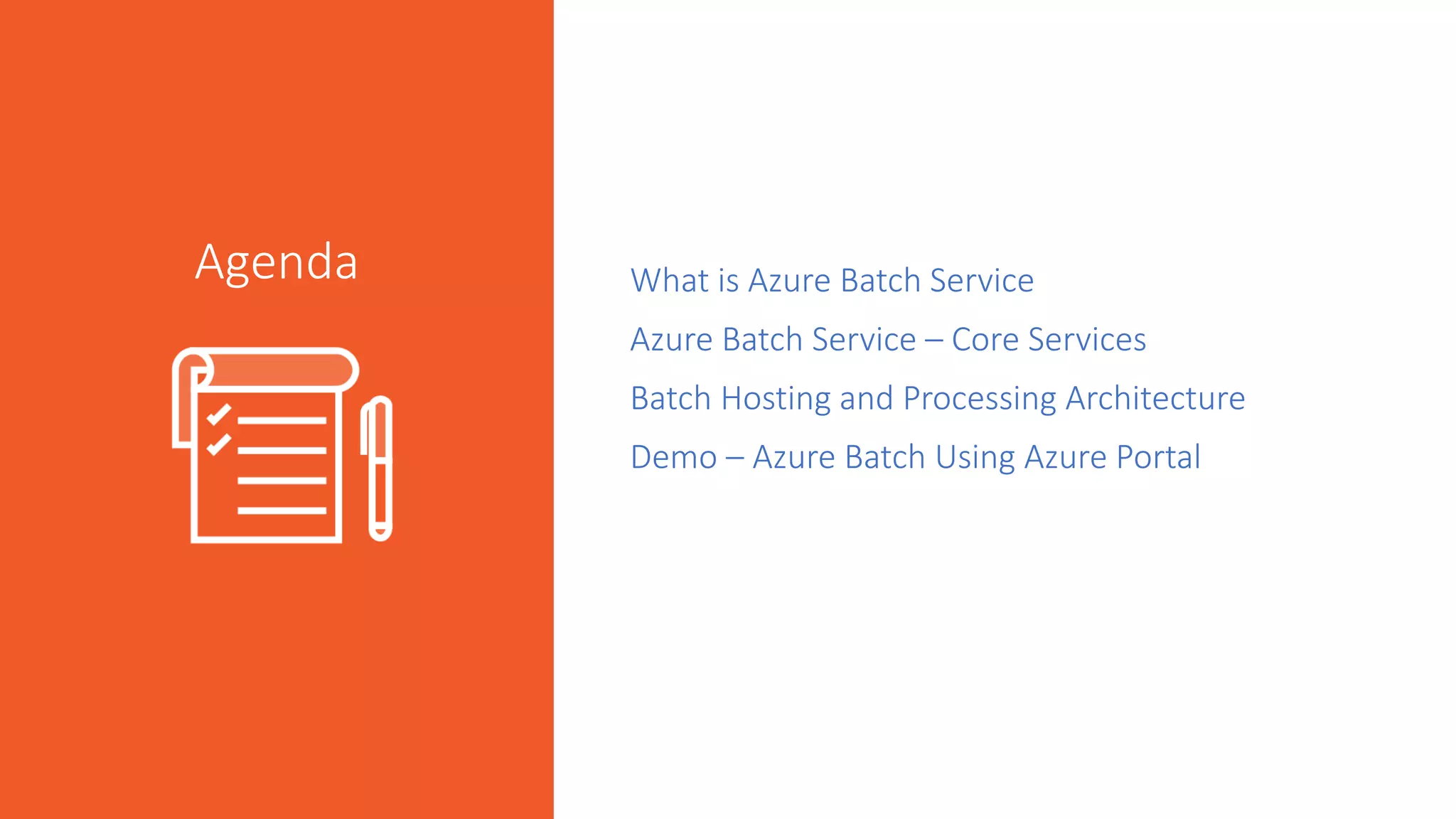 What is Azure Batch Service
Azure Batch Service – Core Services
Batch Hosting and Processing Architecture
Demo – Azure Batch Using Azure Portal
Agenda
 