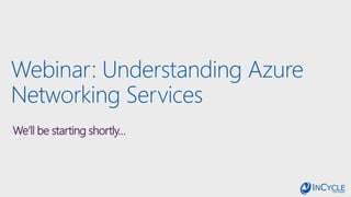 Webinar: Understanding Azure
Networking Services
We’ll be starting shortly…
 