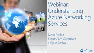 Webinar:
Understanding
Azure Networking
Services
David Pitcher
Senior ALM Consultant
InCycle Software
 