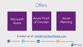 Offers
Contact us at: info@incyclesoftware.com
/InCycleSoftware @InCycleSoftware /company/incycle-software incyclesoftware.com/blog/
Azure Proof
of Concept
Azure
Planning
Microsoft
Azure
 