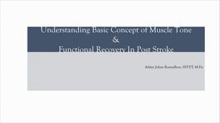 Understanding Basic Concept of Muscle Tone
&
Functional Recovery In Post Stroke
Aditya Johan Romadhon, SST.FT, M.Fis
 