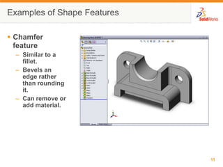 Examples of Shape FeaturesChamfer featureSimilar to a fillet.Bevels an edge rather than rounding it.Can remove or add material.
