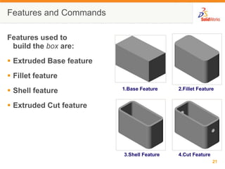 Features and CommandsFeatures used to build the box are:Extruded Base featureFillet featureShell featureExtruded Cut feature1.Base Feature2.Fillet Feature3.Shell Feature4.Cut Feature