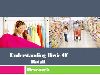 Understanding Basic Of 
Retail 
Research 
 