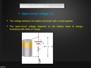  The voltage between the battery terminals with no load applied.
 The open-circuit voltage depends on the battery state of charge,
increasing with state of charge.
 Open-circuit voltage (V)
Battery Condition 3Battery Condition 3
 