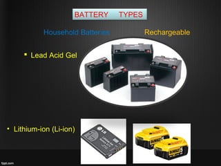 BATTERY TYPES
RechargeableHousehold Batteries
 Lead Acid Gel
• Lithium-ion (Li-ion)
 