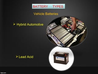 BATTERY TYPES
Vehicle Batteries
 Hybrid Automotive
Lead Acid
 